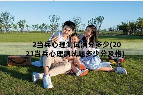 2当兵心理测试满分多少(2021当兵心理测试题多少分及格)