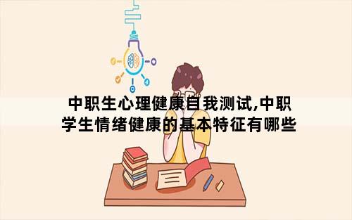 中职生心理健康自我测试,中职学生情绪健康的基本特征有哪些
