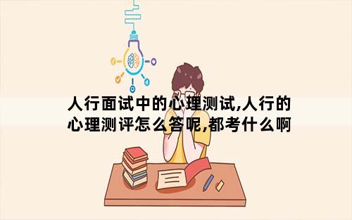 人行面试中的心理测试,人行的心理测评怎么答呢,都考什么啊