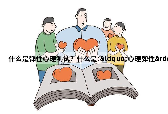 什么是弹性心理测试？什么是:“心理弹性”