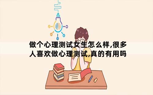 做个心理测试女生怎么样,很多人喜欢做心理测试,真的有用吗