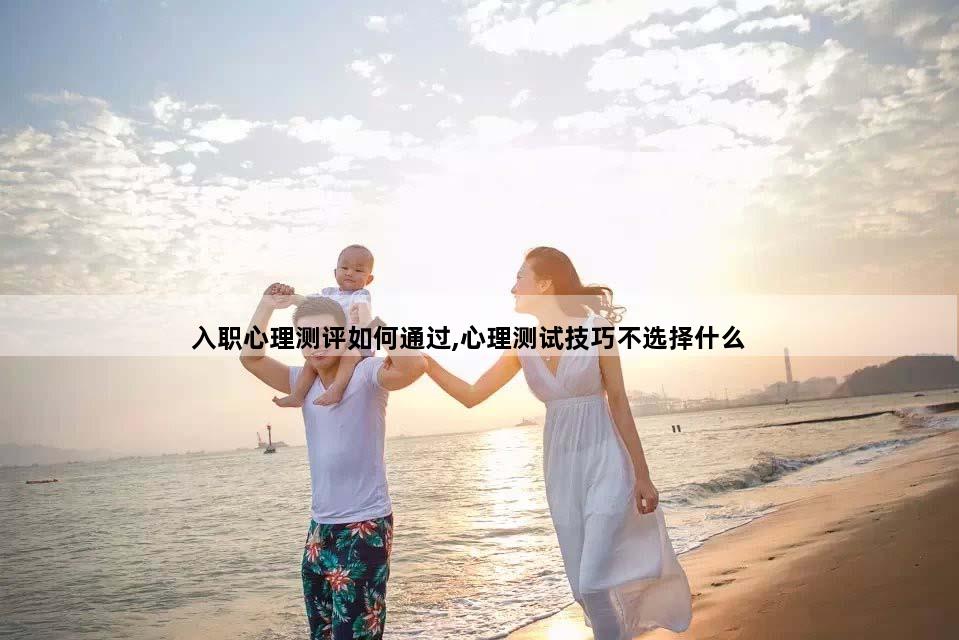入职心理测评如何通过,心理测试技巧不选择什么