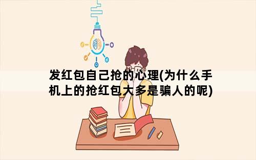 发红包自己抢的心理(为什么手机上的抢红包大多是骗人的呢)