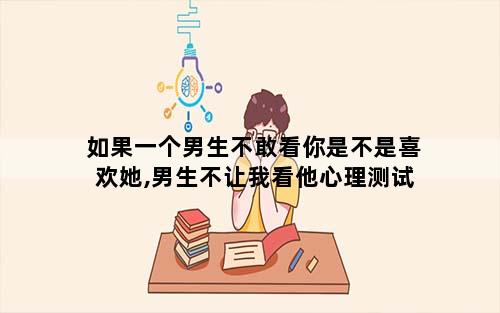 如果一个男生不敢看你是不是喜欢她,男生不让我看他心理测试