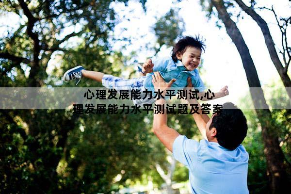 心理发展能力水平测试,心理发展能力水平测试题及答案