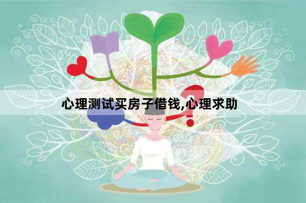心理测试买房子借钱,心理求助
