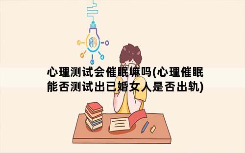 心理测试会催眠嘛吗(心理催眠能否测试出已婚女人是否出轨)