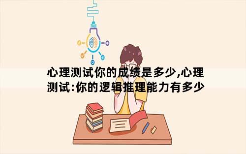 心理测试你的成绩是多少,心理测试:你的逻辑推理能力有多少