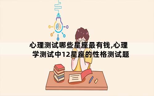 心理测试哪些星座最有钱,心理学测试中12星座的性格测试题
