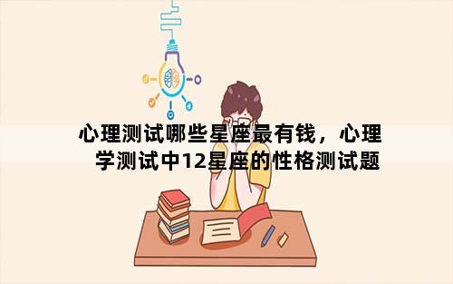 心理测试哪些星座最有钱，心理学测试中12星座的性格测试题