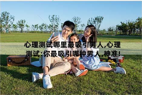 心理测试哪里最吸引男人,心理测试:你最吸引哪种男人,神准!