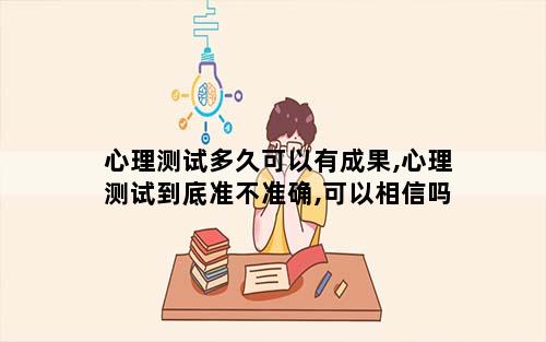 心理测试多久可以有成果,心理测试到底准不准确,可以相信吗