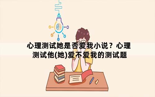 心理测试她是否爱我小说？心理测试他(她)爱不爱我的测试题