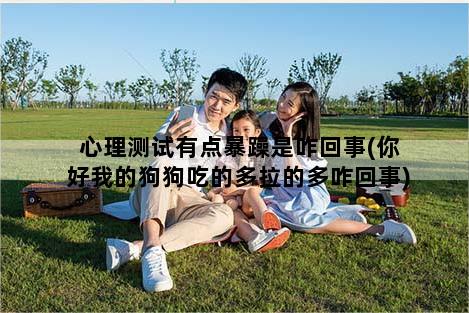 心理测试有点暴躁是咋回事(你好我的狗狗吃的多拉的多咋回事)
