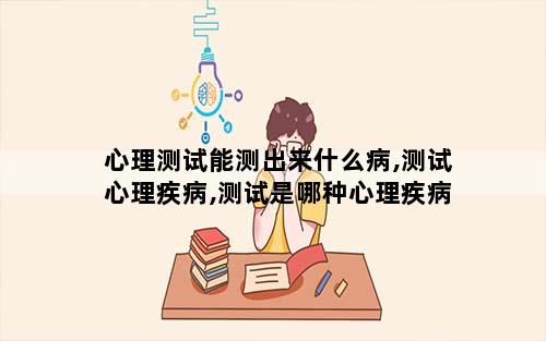 心理测试能测出来什么病,测试心理疾病,测试是哪种心理疾病