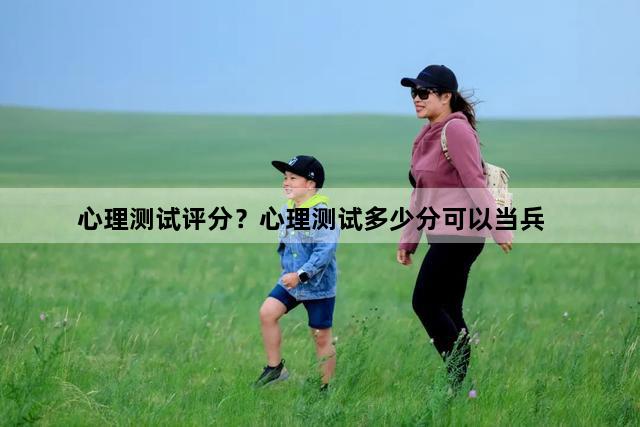 心理测试评分？心理测试多少分可以当兵