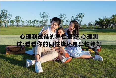心理测试谁的异性最好,心理测试:看看你的同性缘还是异性缘好