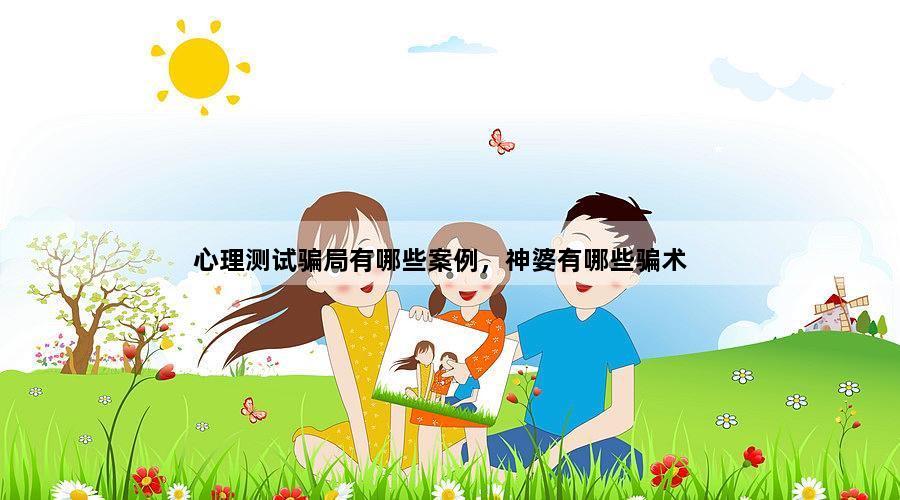心理测试骗局有哪些案例，神婆有哪些骗术