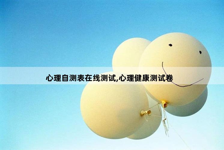 心理自测表在线测试,心理健康测试卷