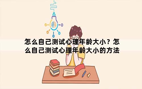 怎么自己测试心理年龄大小？怎么自己测试心理年龄大小的方法