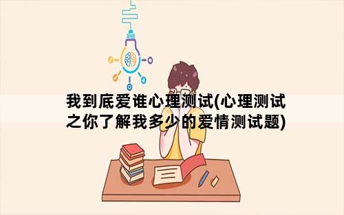 我到底爱谁心理测试(心理测试之你了解我多少的爱情测试题)