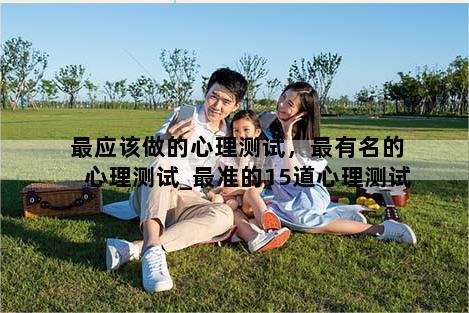 最应该做的心理测试，最有名的心理测试_最准的15道心理测试