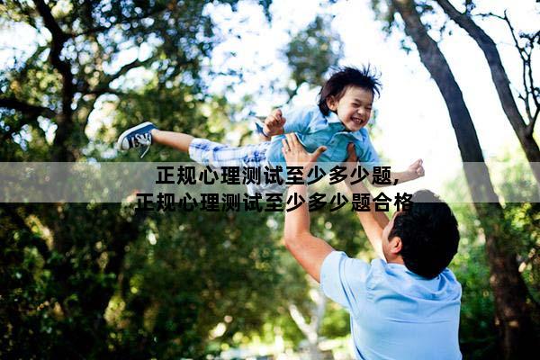 正规心理测试至少多少题,正规心理测试至少多少题合格
