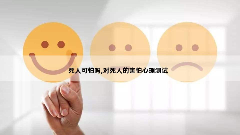 死人可怕吗,对死人的害怕心理测试