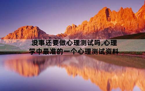 没事还要做心理测试吗,心理学中最准的一个心理测试资料