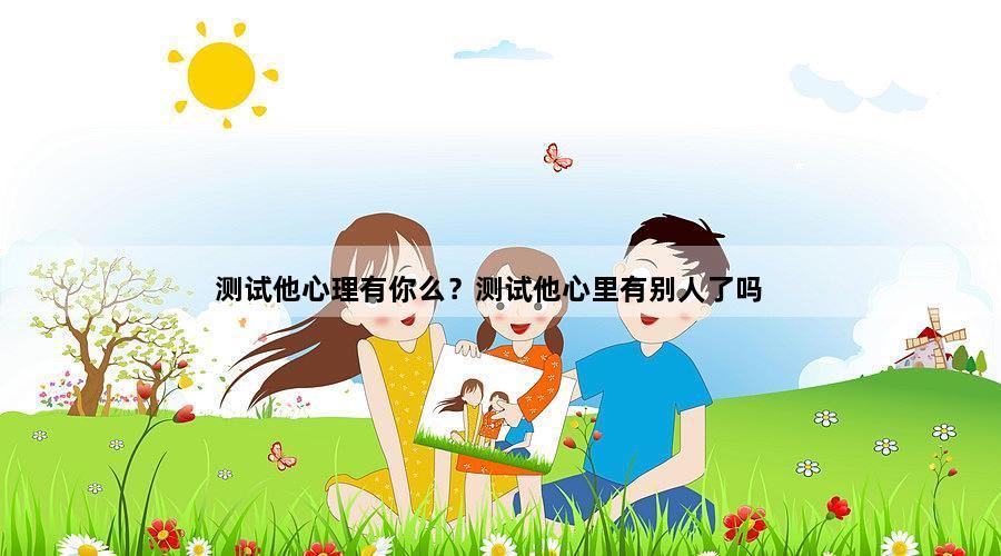 测试他心理有你么？测试他心里有别人了吗