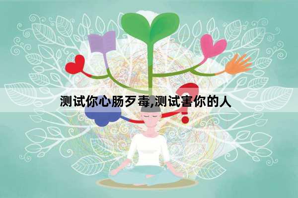 测试你心肠歹毒,测试害你的人