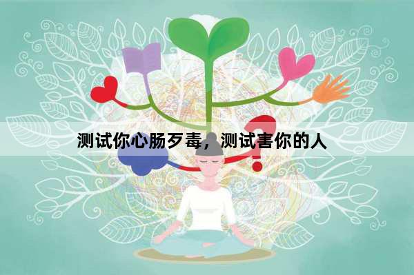 测试你心肠歹毒，测试害你的人