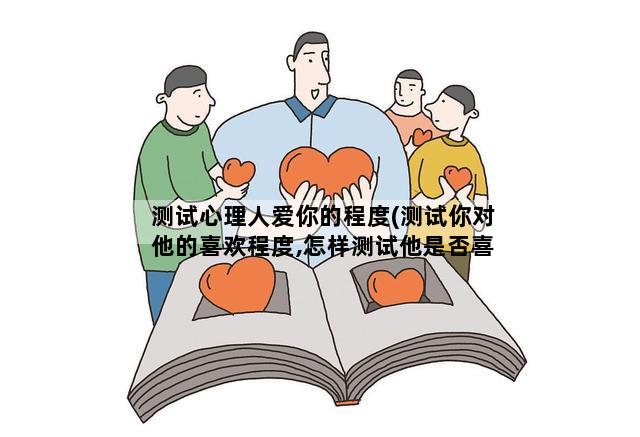测试心理人爱你的程度(测试你对他的喜欢程度,怎样测试他是否喜欢你)