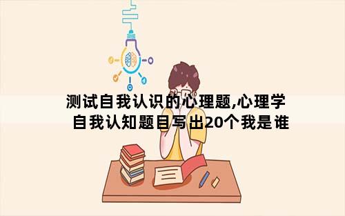 测试自我认识的心理题,心理学自我认知题目写出20个我是谁