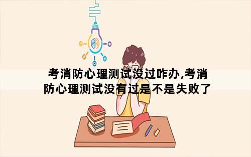 考消防心理测试没过咋办,考消防心理测试没有过是不是失败了