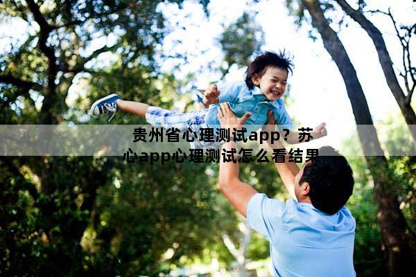 贵州省心理测试app？苏心app心理测试怎么看结果