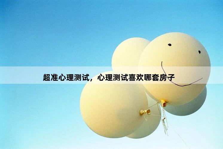 超准心理测试，心理测试喜欢哪套房子