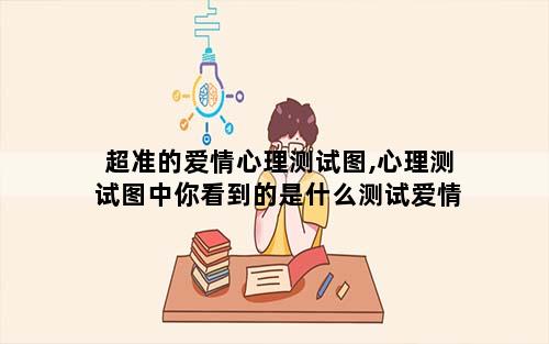 超准的爱情心理测试图,心理测试图中你看到的是什么测试爱情