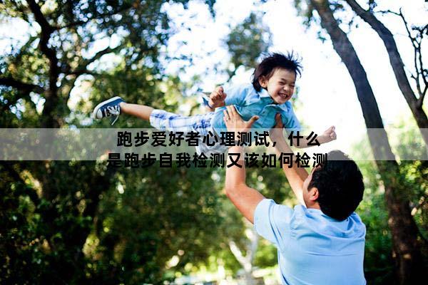 跑步爱好者心理测试，什么是跑步自我检测又该如何检测