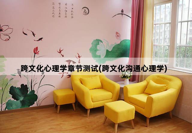 跨文化心理学章节测试(跨文化沟通心理学)
