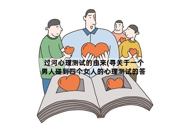 过河心理测试的由来(寻关于一个男人碰到四个女人的心理测试的答案)