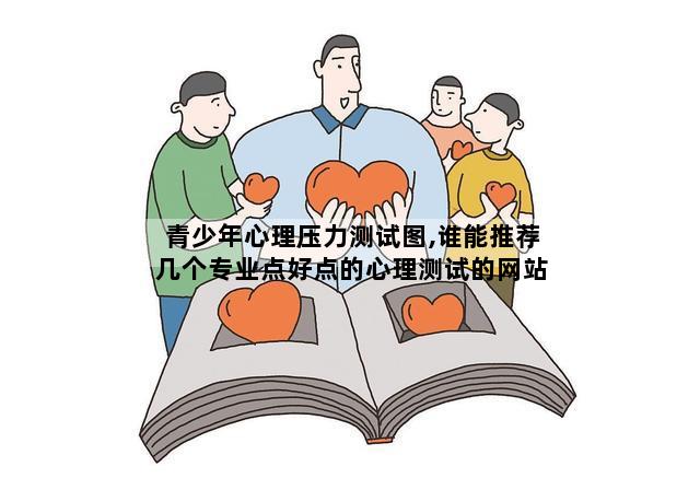 青少年心理压力测试图,谁能推荐几个专业点好点的心理测试的网站啊