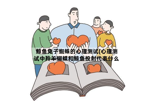 鲸鱼兔子蜘蛛的心理测试(心理测试中羚羊蝴蝶和鲸鱼投射代表什么)