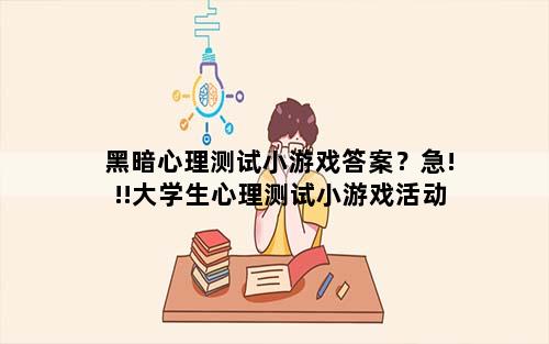 黑暗心理测试小游戏答案？急!!!大学生心理测试小游戏活动